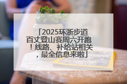 2025环浙步道百丈登山赛周六开跑！线路、补给站相关，最全信息来啦
