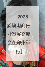 2025跨境电商行业发展交流会在郑州举行