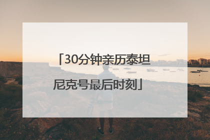 30分钟亲历泰坦尼克号最后时刻