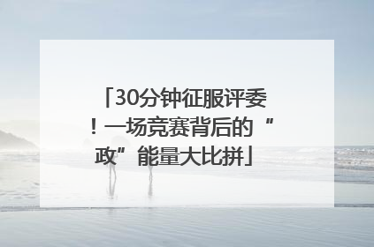 30分钟征服评委！一场竞赛背后的“政”能量大比拼