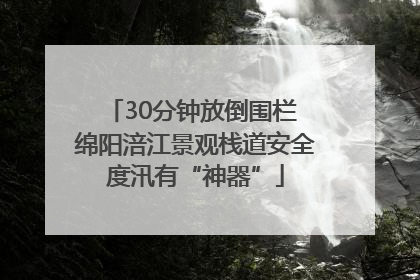 30分钟放倒围栏 绵阳涪江景观栈道安全度汛有“神器”
