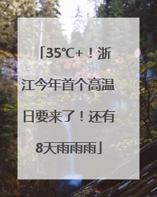 35℃+！浙江今年首个高温日要来了！还有8天雨雨雨