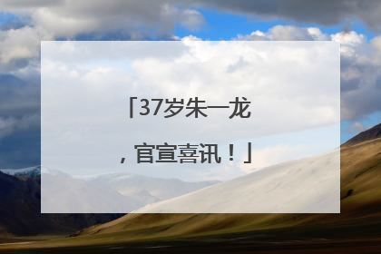 37岁朱一龙，官宣喜讯！
