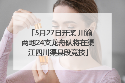 5月27日开桨 川渝两地24支龙舟队将在渠江四川渠县段竞技