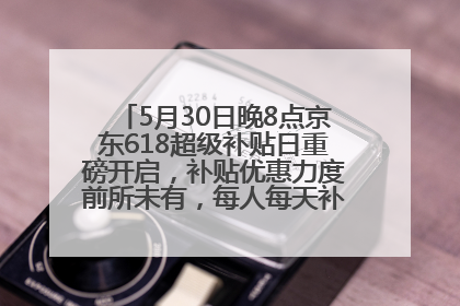 5月30日晚8点京东618超级补贴日重磅开启，补贴优惠力度前所未有，每人每天补贴超6180元！