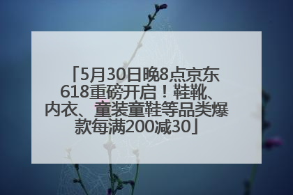 5月30日晚8点京东618重磅开启！鞋靴、内衣、童装童鞋等品类爆款每满200减30