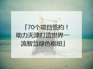 70个项目签约！助力天津打造世界一流智慧绿色枢纽