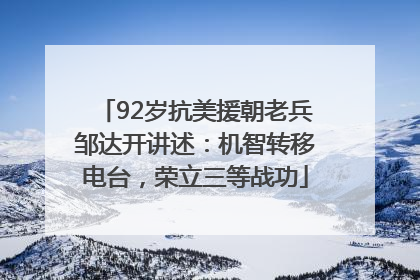 92岁抗美援朝老兵邹达开讲述：机智转移电台，荣立三等战功