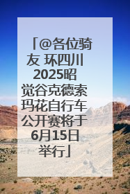 @各位骑友 环四川2025昭觉谷克德索玛花自行车公开赛将于6月15日举行
