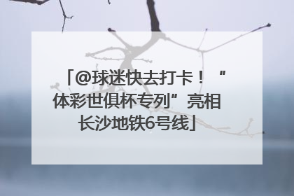@球迷快去打卡！“体彩世俱杯专列”亮相长沙地铁6号线