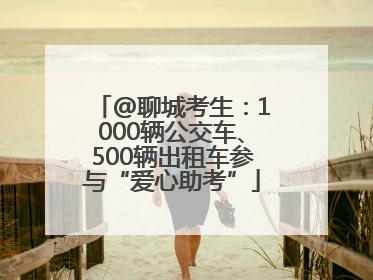 @聊城考生：1000辆公交车、500辆出租车参与“爱心助考”