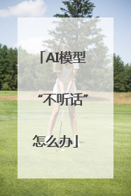 AI模型“不听话”怎么办