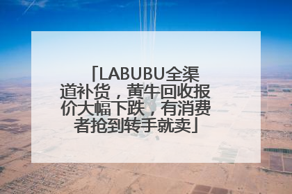 LABUBU全渠道补货，黄牛回收报价大幅下跌，有消费者抢到转手就卖