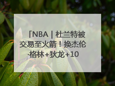 NBA｜杜兰特被交易至火箭！换杰伦·格林+狄龙+10号签+5次轮