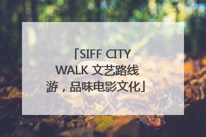 SIFF CITY WALK 文艺路线游，品味电影文化