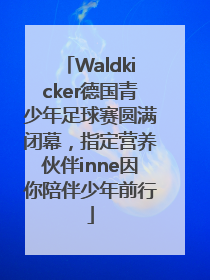 Waldkicker德国青少年足球赛圆满闭幕，指定营养伙伴inne因你陪伴少年前行