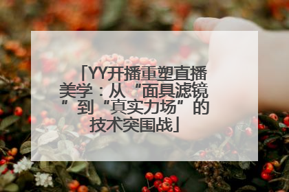YY开播重塑直播美学：从“面具滤镜”到“真实力场”的技术突围战