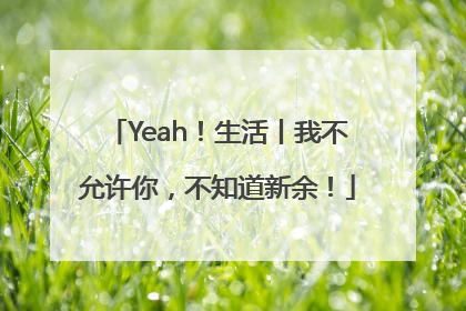 Yeah！生活丨我不允许你，不知道新余！